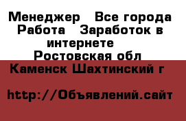 Менеджер - Все города Работа » Заработок в интернете   . Ростовская обл.,Каменск-Шахтинский г.